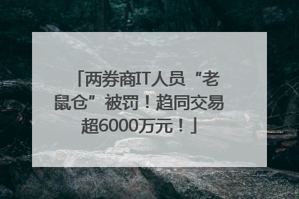 两券商IT人员“老鼠仓”被罚！趋同交易超6000万元！