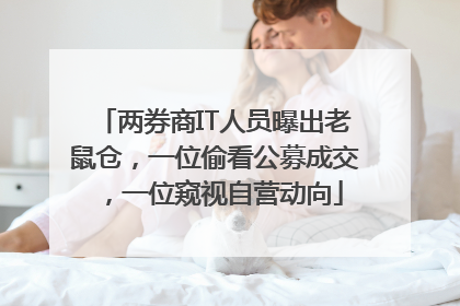 两券商IT人员曝出老鼠仓，一位偷看公募成交，一位窥视自营动向
