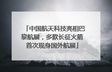 中国航天科技亮相巴黎航展，多款长征火箭首次现身国外航展