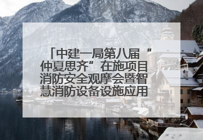中建一局第八届“仲夏思齐”在施项目消防安全观摩会暨智慧消防设备设施应用交流会成功举办