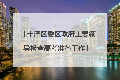 丰泽区委区政府主要领导检查高考准备工作