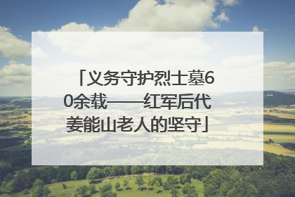 义务守护烈士墓60余载——红军后代姜能山老人的坚守