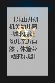 乐山井研机关幼儿园·城北园让幼儿亲近自然，体验劳动的乐趣