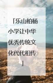 乐山柏杨小学让中华优秀传统文化代代相传