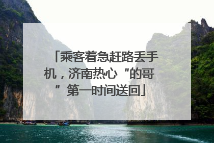乘客着急赶路丢手机，济南热心“的哥”第一时间送回