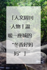 人文周刊·人物丨温暖一座城的“冬香好妈妈”