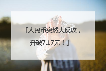 人民币突然大反攻，升破7.17元！