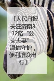 人民日报关注济南312路“公交夫妻”：温情守护，便利群众出行
