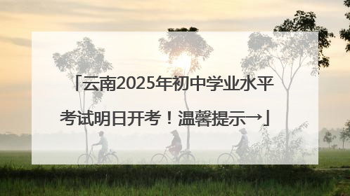 云南2025年初中学业水平考试明日开考！温馨提示→