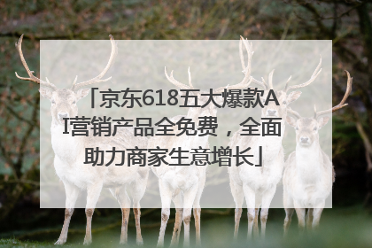 京东618五大爆款AI营销产品全免费，全面助力商家生意增长