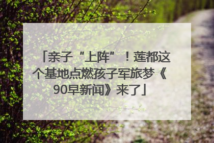 亲子“上阵”！莲都这个基地点燃孩子军旅梦《90早新闻》来了