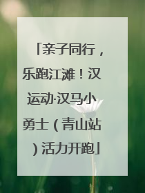 亲子同行，乐跑江滩！汉运动·汉马小勇士（青山站）活力开跑