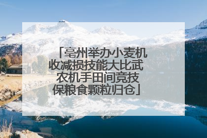 亳州举办小麦机收减损技能大比武 农机手田间竞技保粮食颗粒归仓