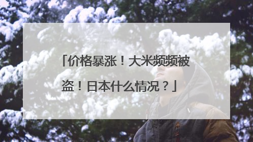 价格暴涨！大米频频被盗！日本什么情况？