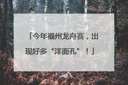 今年福州龙舟赛，出现好多“洋面孔”！