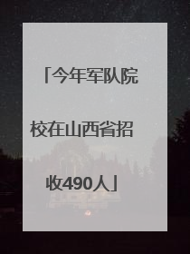 今年军队院校在山西省招收490人