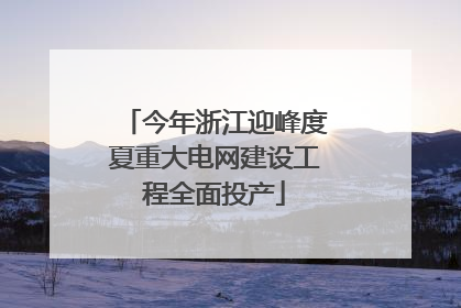 今年浙江迎峰度夏重大电网建设工程全面投产