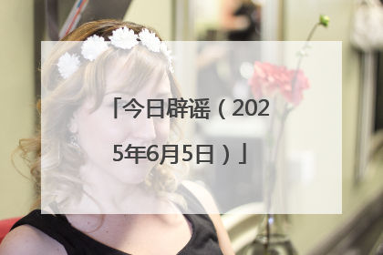 今日辟谣（2025年6月5日）