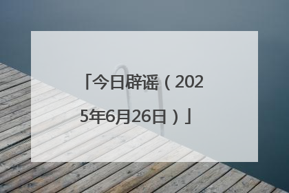 今日辟谣（2025年6月26日）