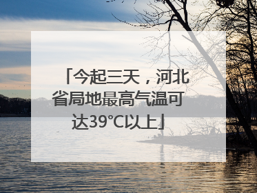 今起三天，河北省局地最高气温可达39℃以上