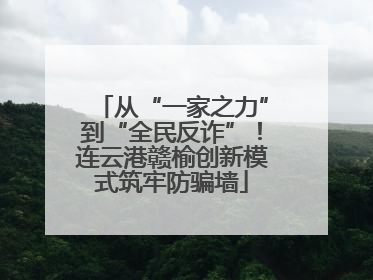 从“一家之力”到“全民反诈”！连云港赣榆创新模式筑牢防骗墙