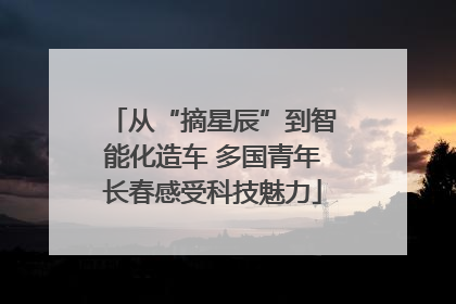 从“摘星辰”到智能化造车 多国青年长春感受科技魅力