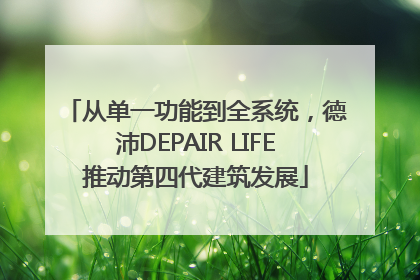 从单一功能到全系统，德沛DEPAIR LIFE推动第四代建筑发展
