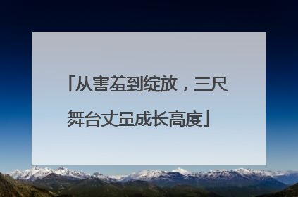 从害羞到绽放，三尺舞台丈量成长高度