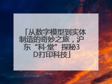 从数字模型到实体制造的奇妙之旅，沪东“科·堂”探秘3D打印科技