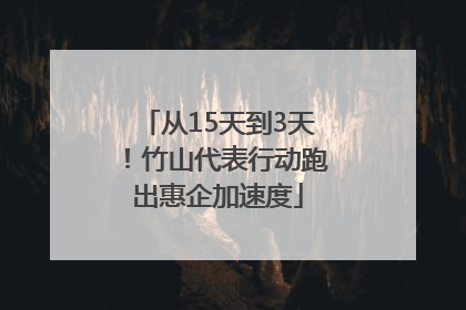 从15天到3天！竹山代表行动跑出惠企加速度