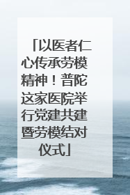 以医者仁心传承劳模精神！普陀这家医院举行党建共建暨劳模结对仪式