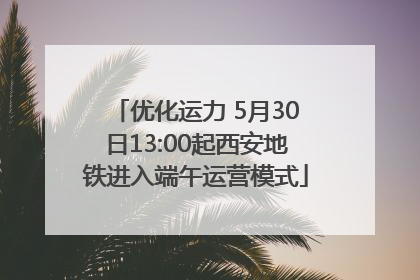 优化运力 5月30日13:00起西安地铁进入端午运营模式