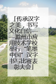 传承汉字之美，书写文化自信——滁州市应用技术学校举行“笔墨中国”汉字书写比赛表彰大会
