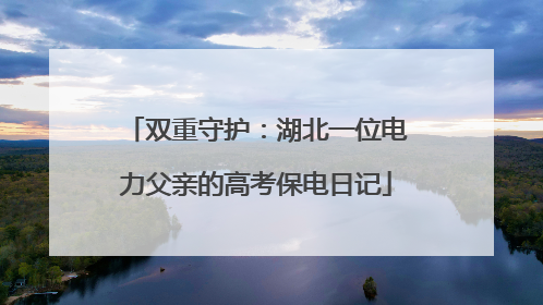 双重守护：湖北一位电力父亲的高考保电日记