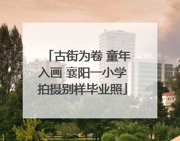 古街为卷 童年入画 襄阳一小学拍摄别样毕业照