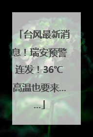 台风最新消息！瑞安预警连发！36℃高温也要来……