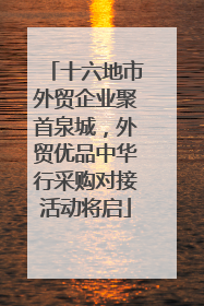 十六地市外贸企业聚首泉城，外贸优品中华行采购对接活动将启