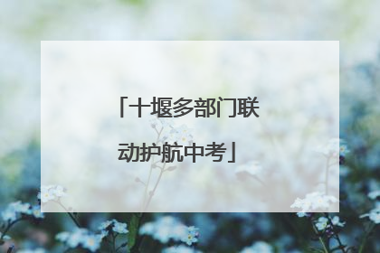 十堰多部门联动护航中考