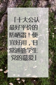十大公认最好平价的防晒霜！便宜好用，日常通勤学生党的蕞爱
