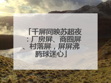 千屏同映苏超夜：厂房屏、商圈屏、村落屏，屏屏沸腾球迷心