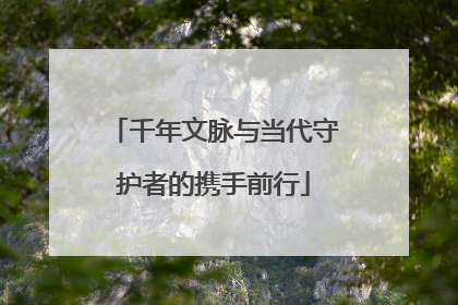 千年文脉与当代守护者的携手前行