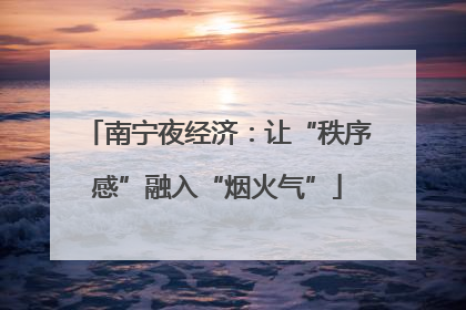 南宁夜经济：让“秩序感”融入“烟火气”