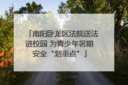 南阳卧龙区法院送法进校园 为青少年暑期安全“划重点”