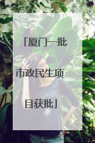 厦门一批市政民生项目获批