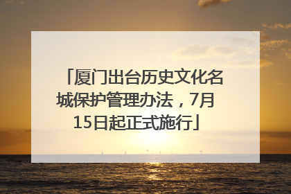 厦门出台历史文化名城保护管理办法，7月15日起正式施行