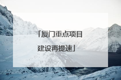厦门重点项目建设再提速