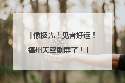 像极光！见者好运！福州天空刷屏了！