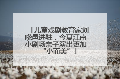 儿童戏剧教育家刘晓邑进驻,今夏江南小剧场亲子演出更加“小而美”
