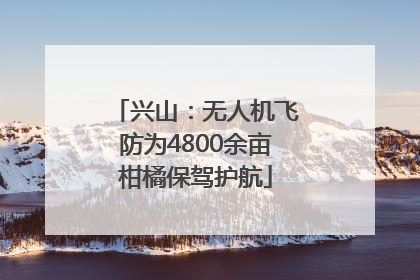 兴山：无人机飞防为4800余亩柑橘保驾护航