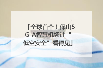 全球首个！保山5G-A智慧机场让“低空安全”看得见